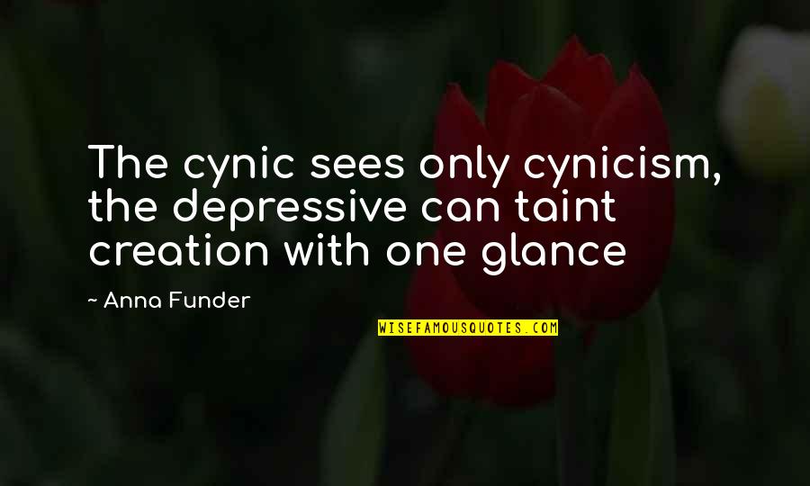 Anna Funder Quotes By Anna Funder: The cynic sees only cynicism, the depressive can Anna Funder Quotes By Anna Funder: The cynic sees only cynicism, the depressive can