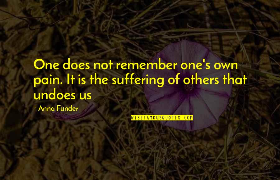 Anna Funder Quotes By Anna Funder: One does not remember one's own pain. It Anna Funder Quotes By Anna Funder: One does not remember one's own pain. It