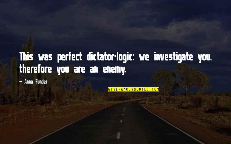 Anna Funder Quotes By Anna Funder: This was perfect dictator-logic: we investigate you, therefore