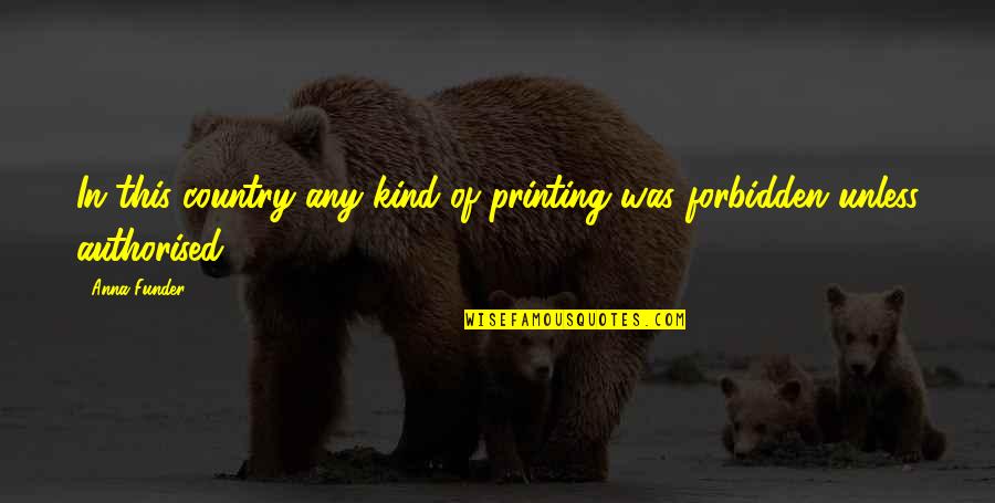 Anna Funder Quotes By Anna Funder: In this country any kind of printing was Anna Funder Quotes By Anna Funder: In this country any kind of printing was