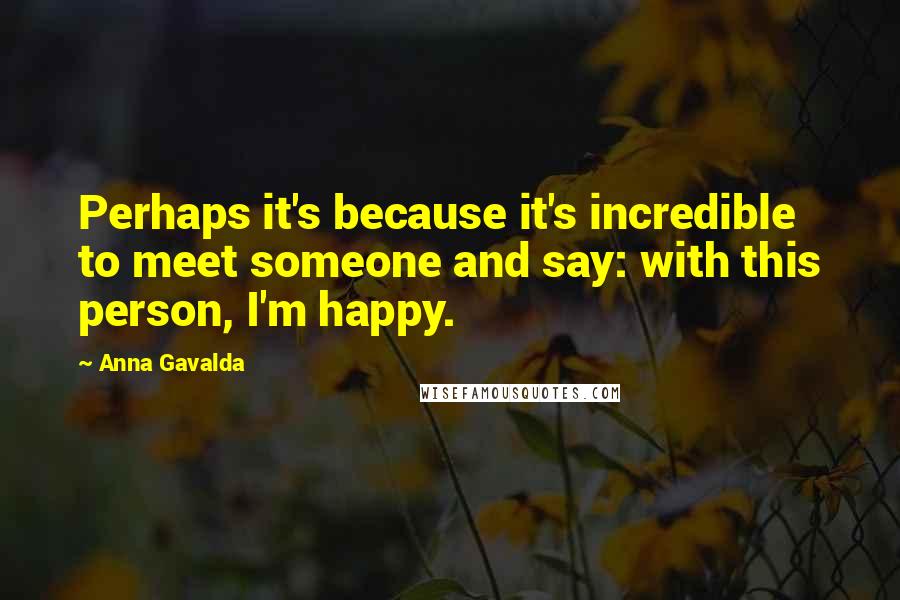 Anna Gavalda quotes: Perhaps it's because it's incredible to meet someone and say: with this person, I'm happy.