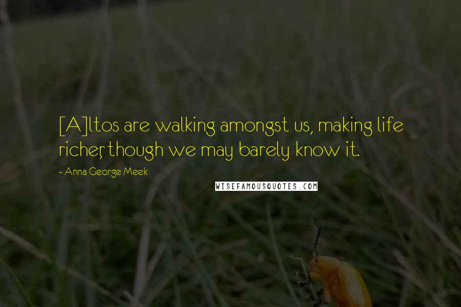 Anna George Meek quotes: [A]ltos are walking amongst us, making life richer, though we may barely know it.