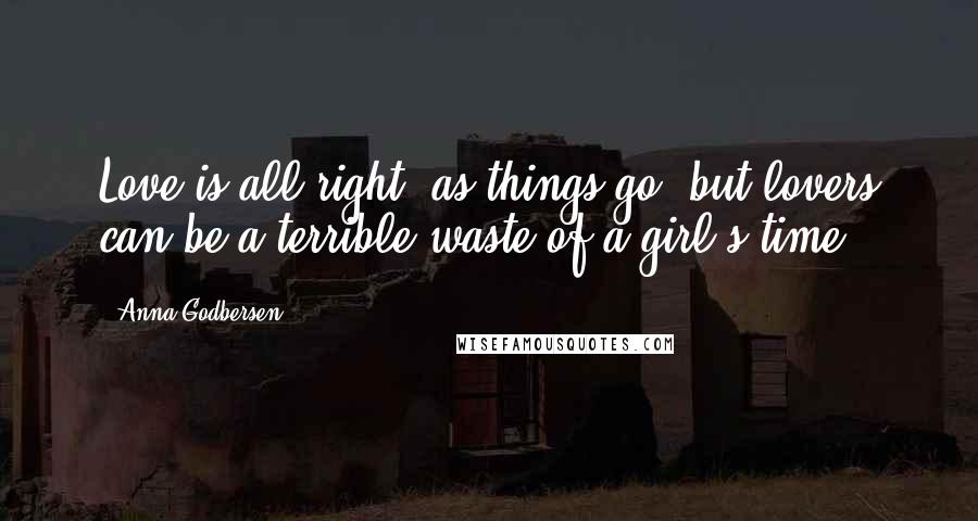Anna Godbersen quotes: Love is all right, as things go, but lovers can be a terrible waste of a girl's time.