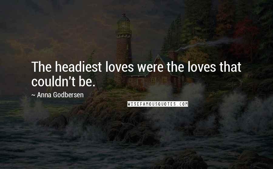 Anna Godbersen quotes: The headiest loves were the loves that couldn't be.