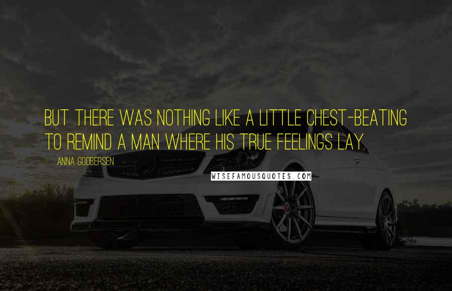 Anna Godbersen quotes: But there was nothing like a little chest-beating to remind a man where his true feelings lay.