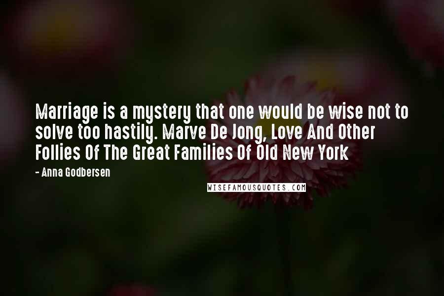 Anna Godbersen quotes: Marriage is a mystery that one would be wise not to solve too hastily. Marve De Jong, Love And Other Follies Of The Great Families Of Old New York