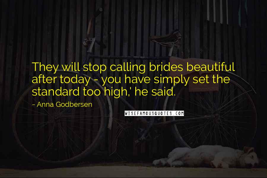 Anna Godbersen quotes: They will stop calling brides beautiful after today - you have simply set the standard too high,' he said. Anna Godbersen quotes: They will stop calling brides beautiful after today - you have simply set the standard too high,' he said.