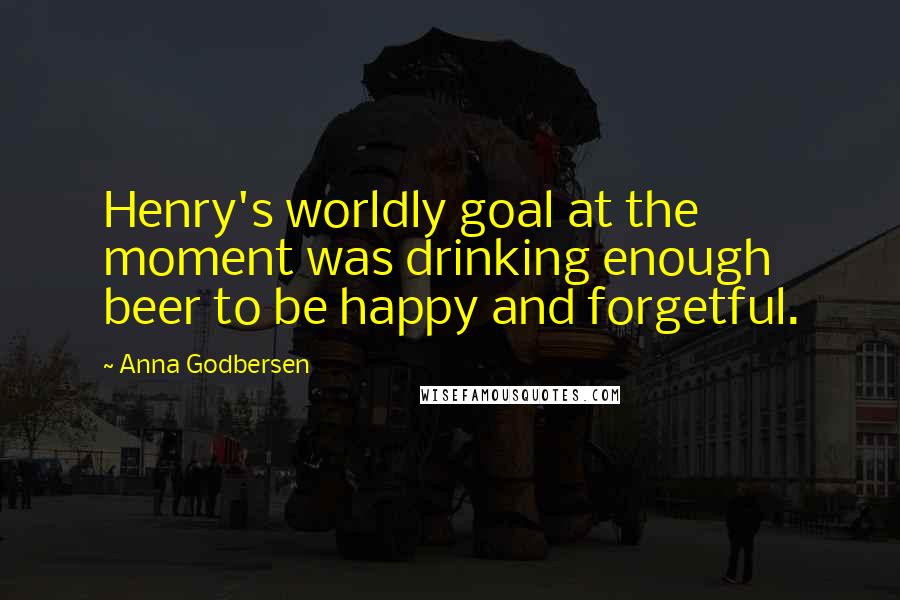 Anna Godbersen quotes: Henry's worldly goal at the moment was drinking enough beer to be happy and forgetful.