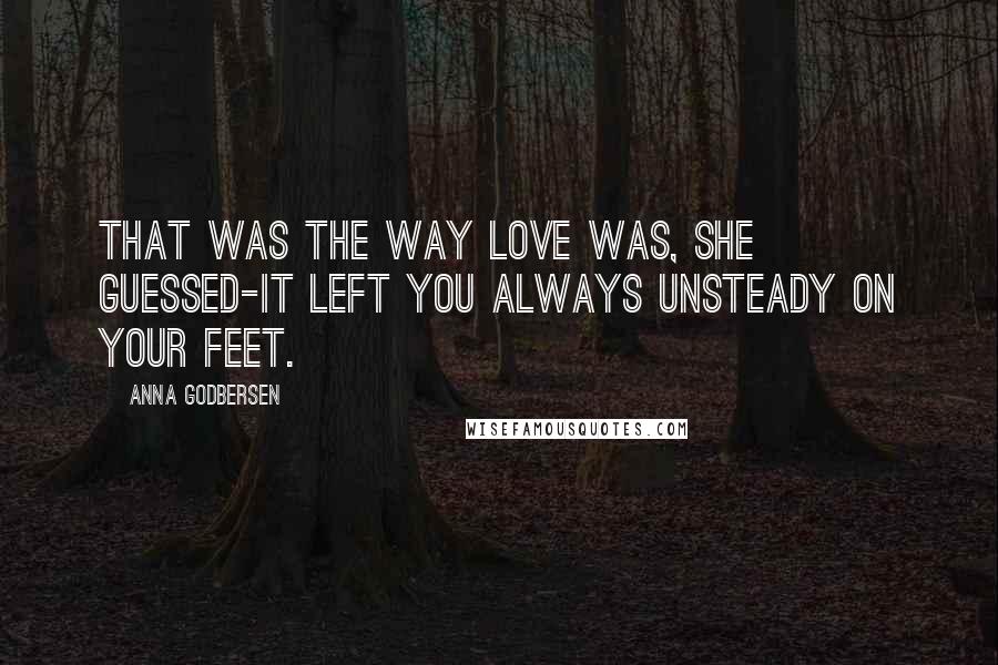 Anna Godbersen quotes: That was the way love was, she guessed-it left you always unsteady on your feet.