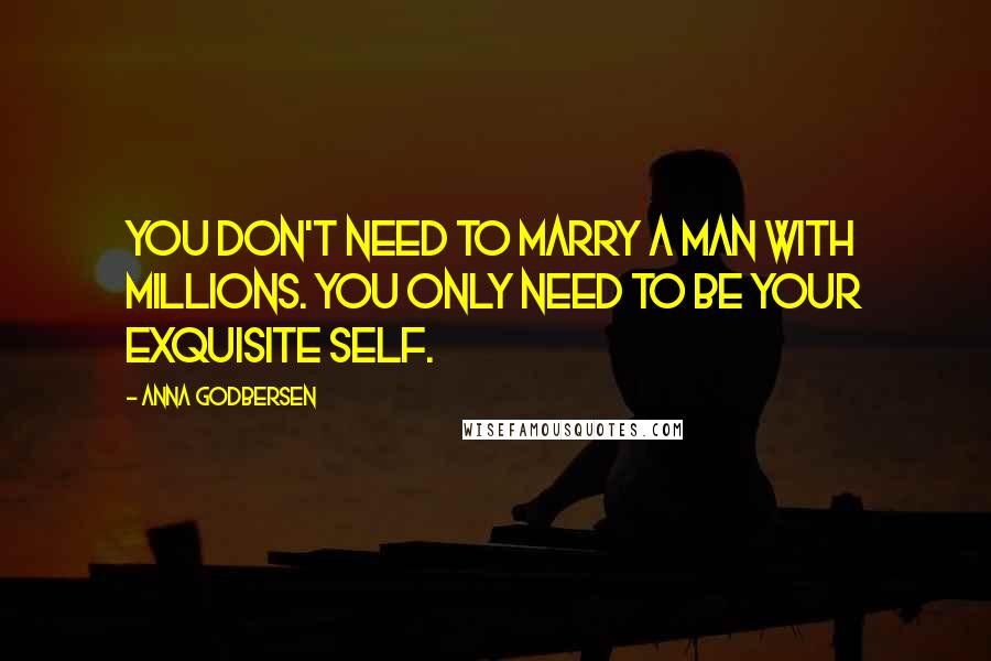 Anna Godbersen quotes: You don't need to marry a man with millions. You only need to be your exquisite self.