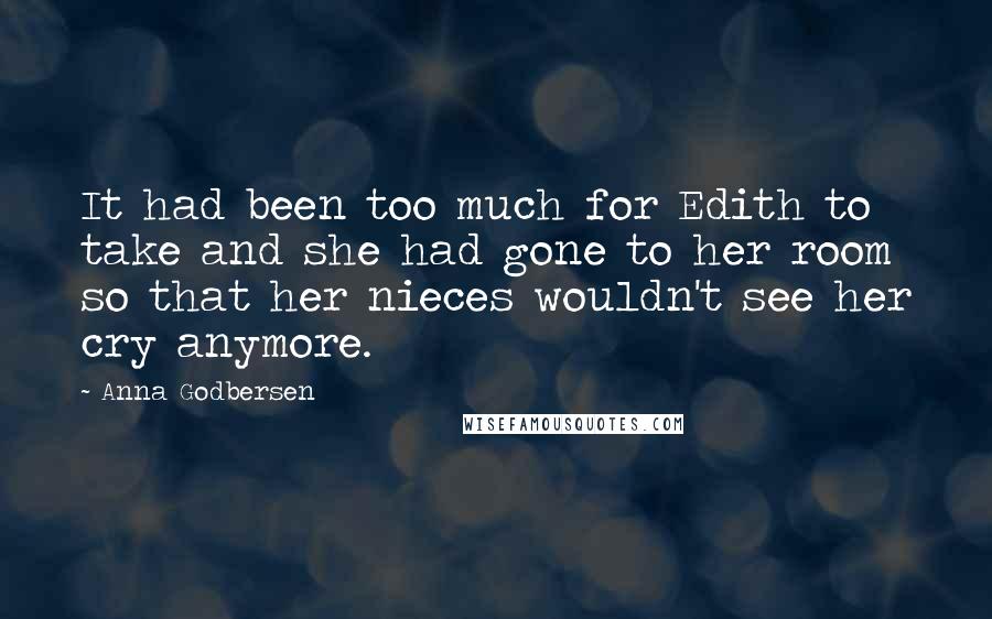 Anna Godbersen quotes: It had been too much for Edith to take and she had gone to her room so that her nieces wouldn't see her cry anymore. Anna Godbersen quotes: It had been too much for Edith to take and she had gone to her room so that her nieces wouldn't see her cry anymore.
