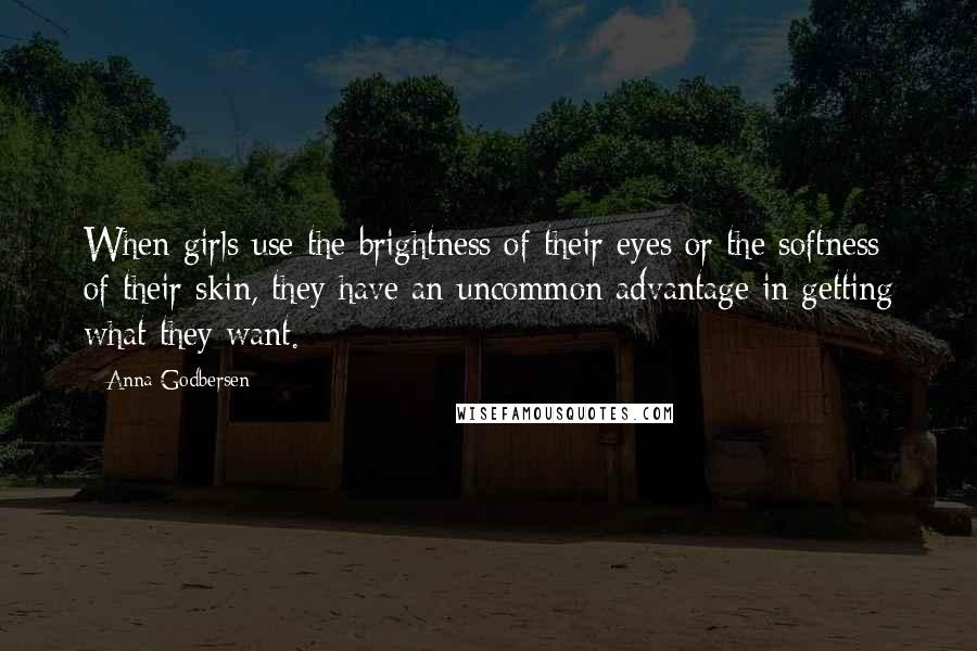 Anna Godbersen quotes: When girls use the brightness of their eyes or the softness of their skin, they have an uncommon advantage in getting what they want. Anna Godbersen quotes: When girls use the brightness of their eyes or the softness of their skin, they have an uncommon advantage in getting what they want.
