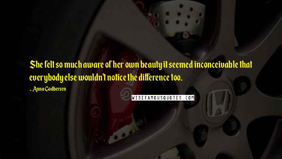 Anna Godbersen quotes: She felt so much aware of her own beauty it seemed inconceivable that everybody else wouldn't notice the difference too. Anna Godbersen quotes: She felt so much aware of her own beauty it seemed inconceivable that everybody else wouldn't notice the difference too.