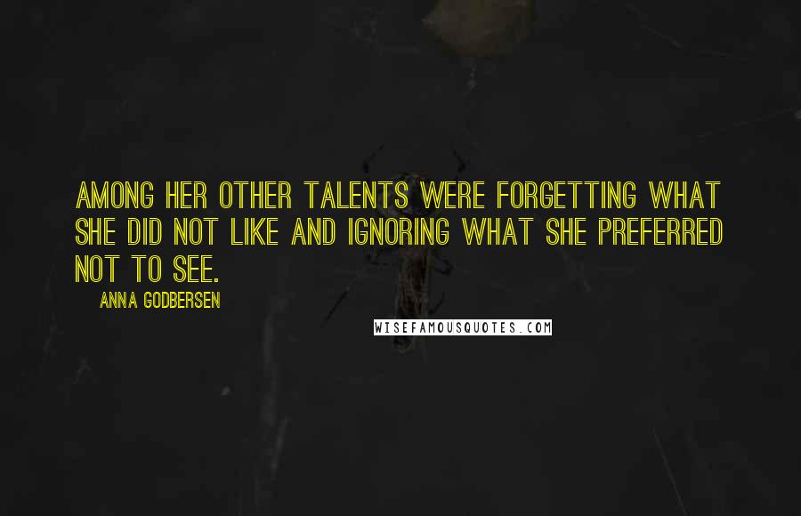 Anna Godbersen quotes: Among her other talents were forgetting what she did not like and ignoring what she preferred not to see. Anna Godbersen quotes: Among her other talents were forgetting what she did not like and ignoring what she preferred not to see.