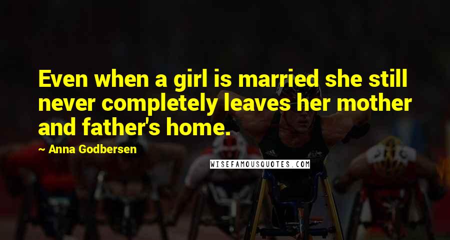 Anna Godbersen quotes: Even when a girl is married she still never completely leaves her mother and father's home.