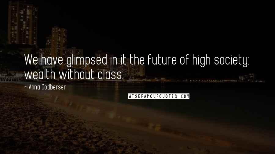 Anna Godbersen quotes: We have glimpsed in it the future of high society: wealth without class.