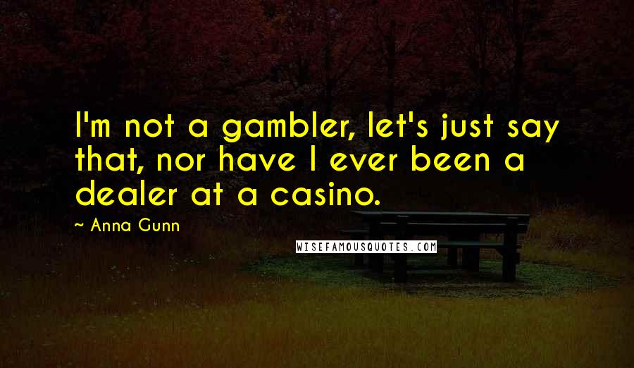 Anna Gunn quotes: I'm not a gambler, let's just say that, nor have I ever been a dealer at a casino.