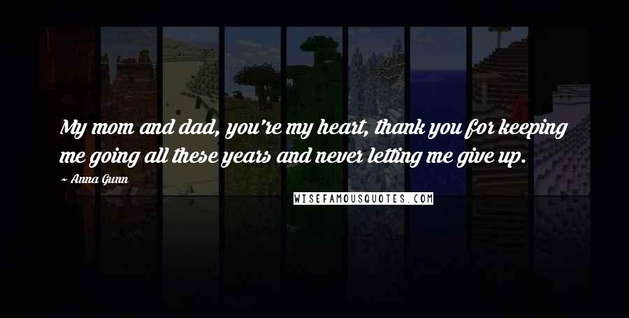 Anna Gunn quotes: My mom and dad, you're my heart, thank you for keeping me going all these years and never letting me give up.