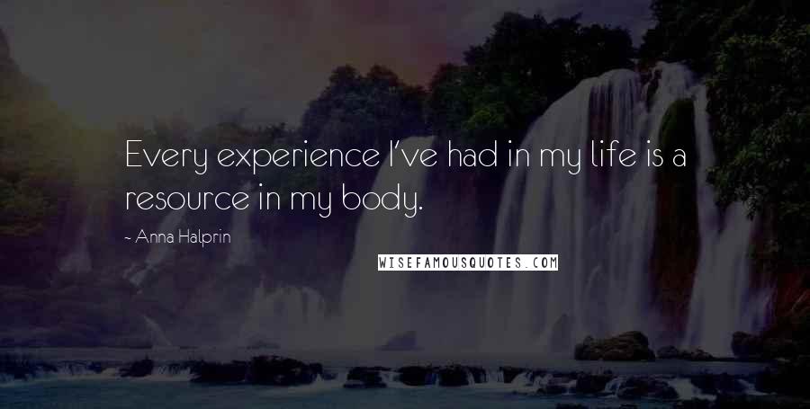 Anna Halprin quotes: Every experience I've had in my life is a resource in my body.