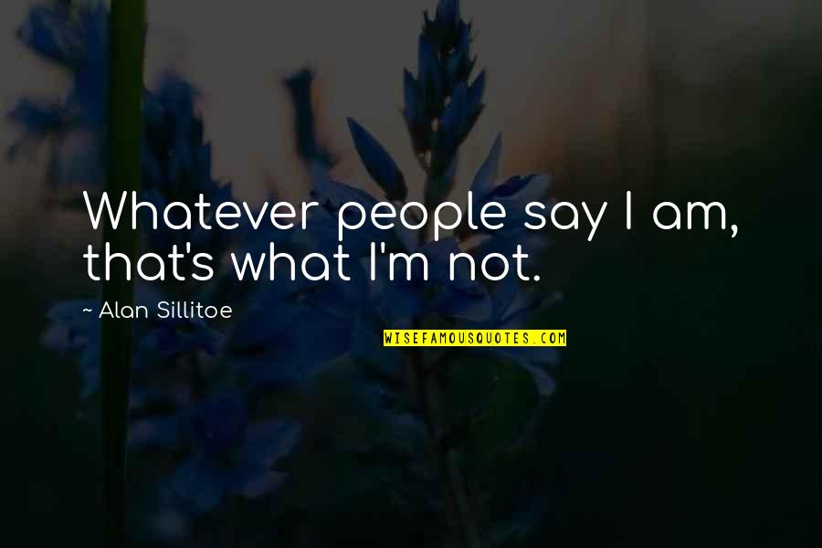 Anna Hazare Famous Quotes By Alan Sillitoe: Whatever people say I am, that's what I'm