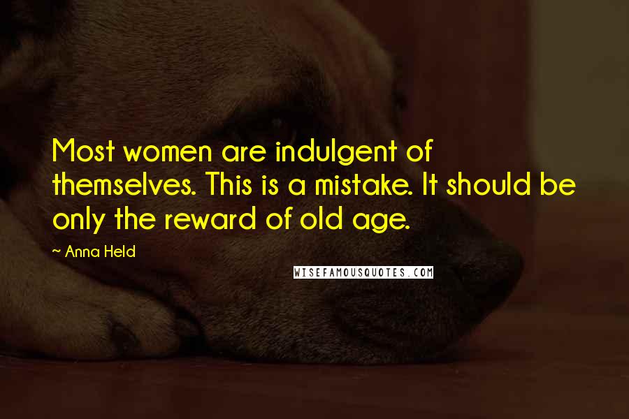 Anna Held quotes: Most women are indulgent of themselves. This is a mistake. It should be only the reward of old age.