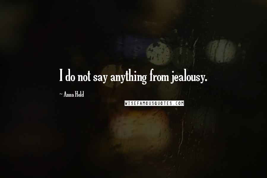 Anna Held quotes: I do not say anything from jealousy.