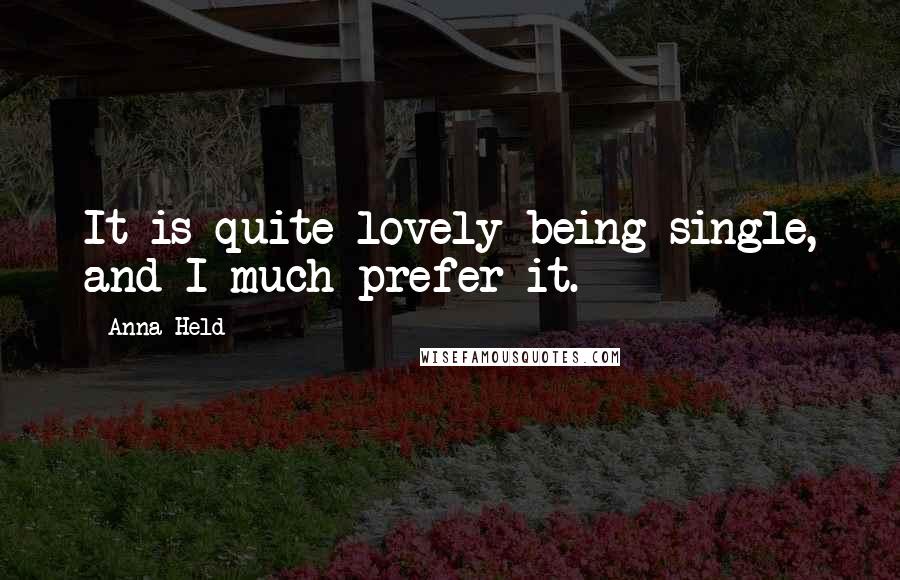 Anna Held quotes: It is quite lovely being single, and I much prefer it.
