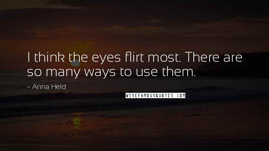 Anna Held quotes: I think the eyes flirt most. There are so many ways to use them.