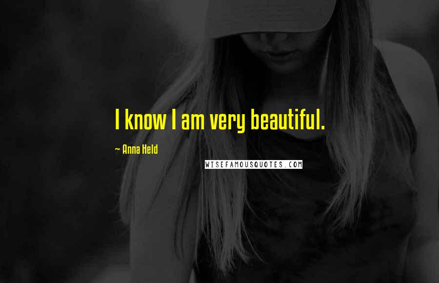 Anna Held quotes: I know I am very beautiful.