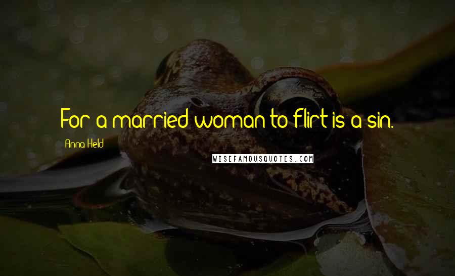 Anna Held quotes: For a married woman to flirt is a sin.