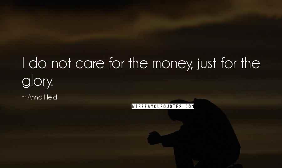 Anna Held quotes: I do not care for the money, just for the glory.