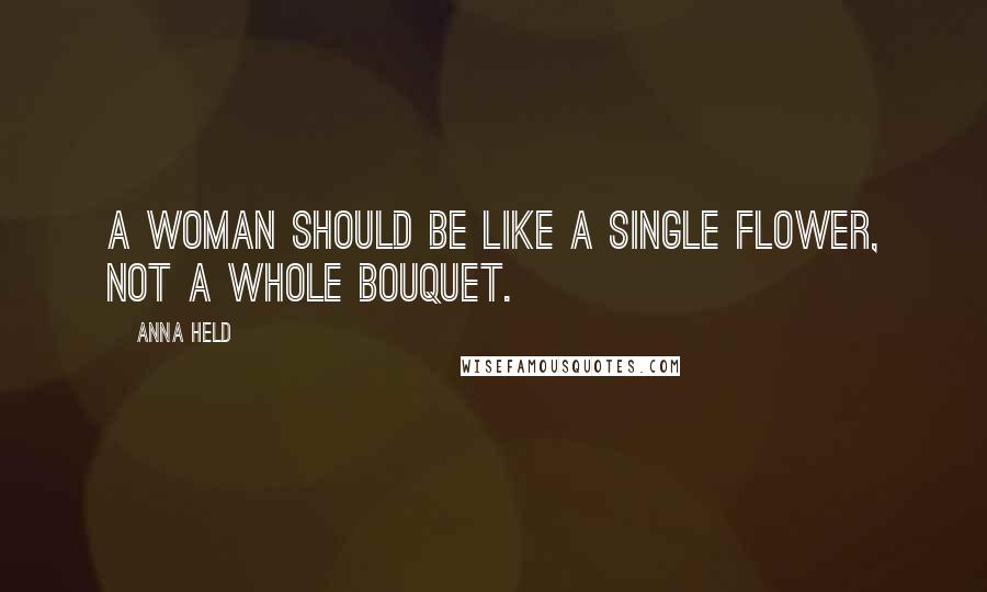 Anna Held quotes: A woman should be like a single flower, not a whole bouquet.