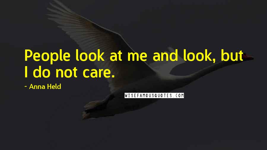 Anna Held quotes: People look at me and look, but I do not care.