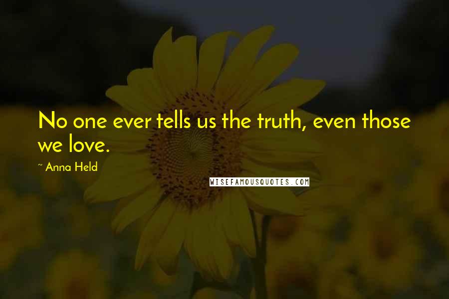 Anna Held quotes: No one ever tells us the truth, even those we love.