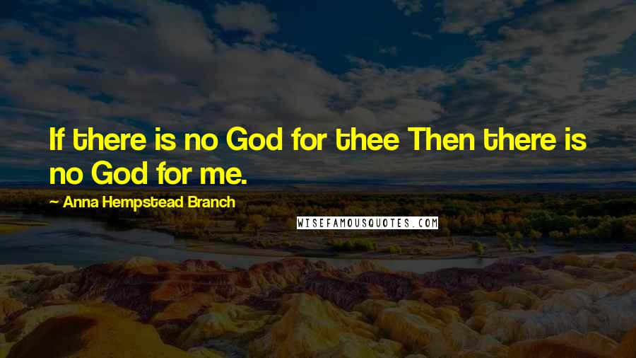 Anna Hempstead Branch quotes: If there is no God for thee Then there is no God for me.