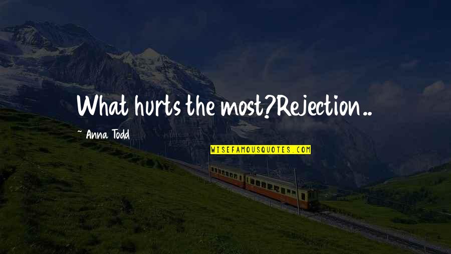 Anna Hurt Quotes By Anna Todd: What hurts the most?Rejection..