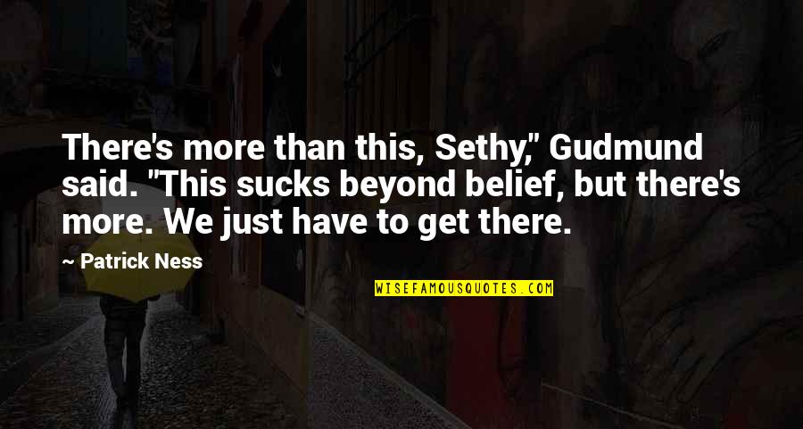 Anna Hurt Quotes By Patrick Ness: There's more than this, Sethy," Gudmund said. "This