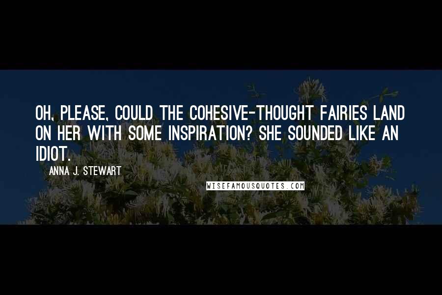 Anna J. Stewart quotes: Oh, please, could the cohesive-thought fairies land on her with some inspiration? She sounded like an idiot.