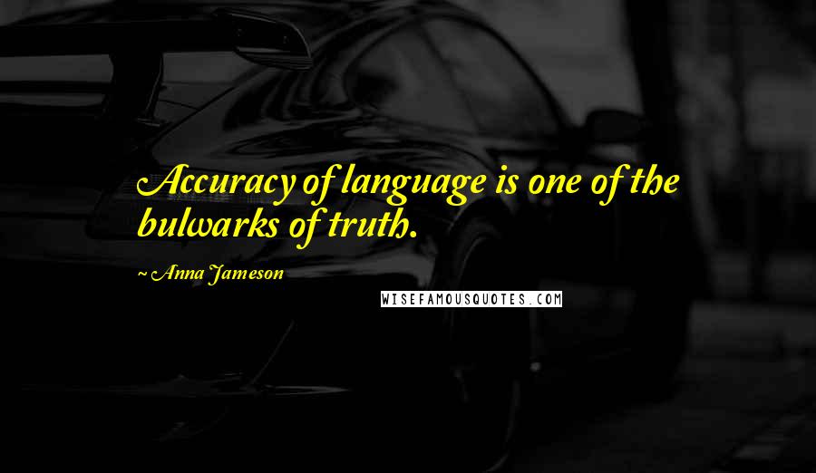 Anna Jameson quotes: Accuracy of language is one of the bulwarks of truth.