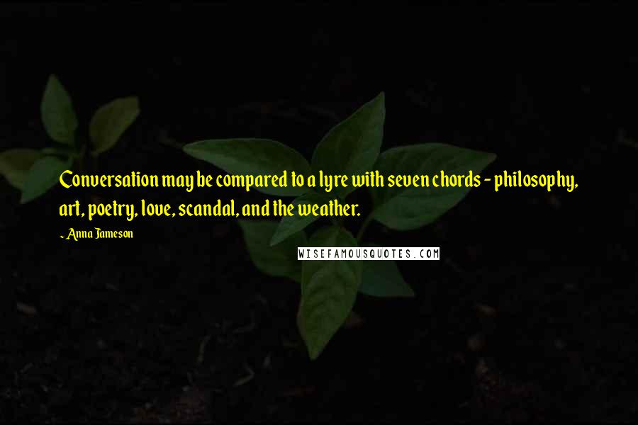 Anna Jameson quotes: Conversation may be compared to a lyre with seven chords - philosophy, art, poetry, love, scandal, and the weather. Anna Jameson quotes: Conversation may be compared to a lyre with seven chords - philosophy, art, poetry, love, scandal, and the weather.