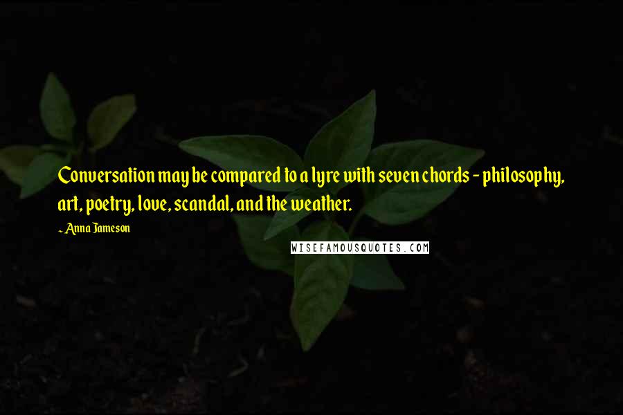 Anna Jameson quotes: Conversation may be compared to a lyre with seven chords - philosophy, art, poetry, love, scandal, and the weather.