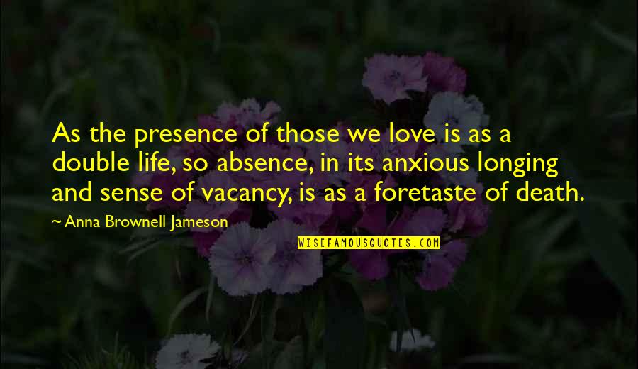 Anna Jameson Quotes By Anna Brownell Jameson: As the presence of those we love is