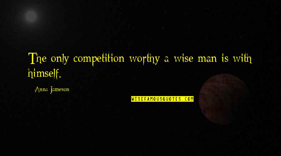 Anna Jameson Quotes By Anna Jameson: The only competition worthy a wise man is