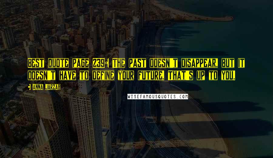 Anna Jarzab quotes: Best quote page 239: The past doesn't disappear, but it doesn't have to define your future. That's up to you.