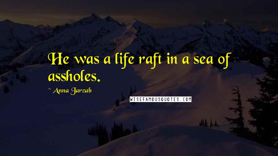 Anna Jarzab quotes: He was a life raft in a sea of assholes.