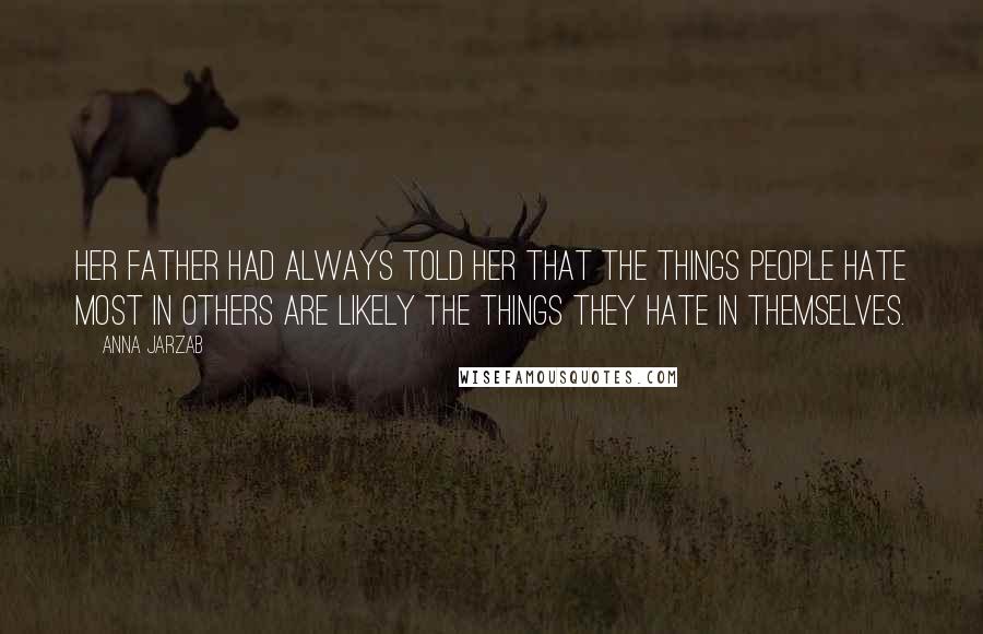 Anna Jarzab quotes: Her father had always told her that the things people hate most in others are likely the things they hate in themselves.