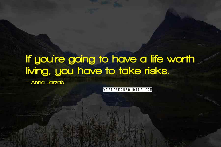 Anna Jarzab quotes: If you're going to have a life worth living, you have to take risks.