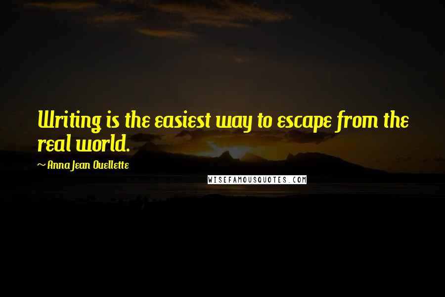 Anna Jean Ouellette quotes: Writing is the easiest way to escape from the real world.