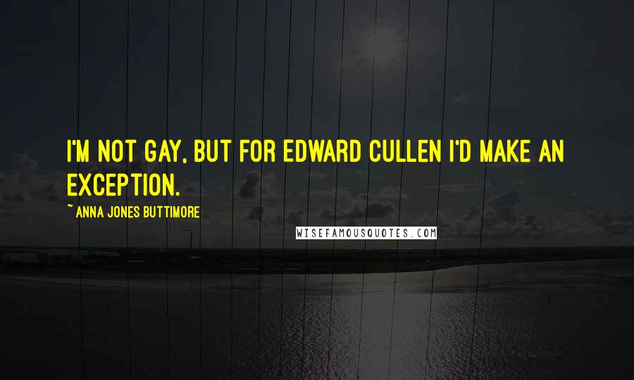 Anna Jones Buttimore quotes: I'm not gay, but for Edward Cullen I'd make an exception.