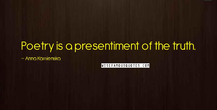 Anna Kamienska quotes: Poetry is a presentiment of the truth.